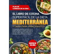 EL LIBRO DE COCINA SÚPER FÁCIL DE LA DIETA MEDITERRÁNEA Y DASH PARA PRINCIPIANTES: Recetas simples, deliciosas y saludables para el corazón, ... y DASH, para reducir la presión arterial