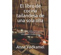 El libro de cocina tailandesa de una sola olla: Fórmulas para cada preocupación. Deliciosas, sin complicaciones, saludables y sostenibles