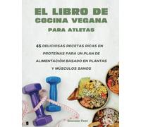 El Libro De Cocina Vegana Para Atletas: 45 Deliciosas Recetas Ricas En Proteinas Para Un Plan De Alimentacion Basado En Plantas Y Musculos Sanos