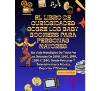 EL LIBRO DE CURIOSIDADES SOBRE LOS BABY BOOMERS PARA PERSONAS MAYORES: Un Viaje Nostálgico De Trivia Por Las Décadas De 1950, 1960, 1970, 1980 Y 1990, Desde Películas Y Televisión Hasta Música