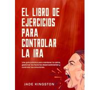 El libro de ejercicios para controlar la ira: Una guía práctica para mantener la calma, gestionar los factores desencadenantes y controlar tus emociones.