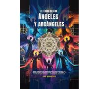 El Libro De Los ángeles Y Arcángeles: Guía Completa De Angelología Práctica Para La Invocación, Manifestación, Auxilio Y Guardia A Través De Los Ángeles Y Arcángeles Celestiales