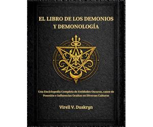 EL LIBRO DE LOS DEMONIOS Y DEMONOLOGÍA: Completa de Entidades Oscuras, casos de Posesión e Influencias Ocultas en Diversas Culturas