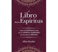 El Libro de los Espíritus: Contiene los principios de la doctrina espiritista sobre la inmortalidad del alma, la naturaleza de los espíritus y sus ... la vida futura y el porvenir de la humanidad