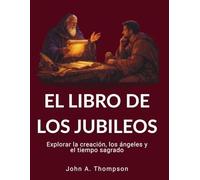 EL LIBRO DE LOS JUBILEOS - Explorar la creación, los ángeles y el tiempo sagrado: El calendario de 364 días, las prácticas patriarcales del pacto y el mundo invisible de la historia bíblica