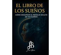 EL LIBRO DE LOS SUEÑOS: CÓMO DESCIFRAR EL MENSAJE OCULTO DE TUS SUEÑOS