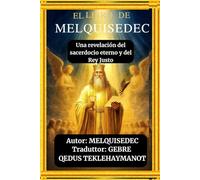 EL LIBRO DE MELQUISEDEC: Una revelación del sacerdocio eterno y del Rey Justo