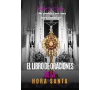 El Libro de Oraciones de la Hora Santa: Meditaciones y oraciones para la adoración eucarística