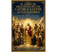 EL LIBRO DE ORACIONES DE LOS CATORCE SANTOS AUXILIADORES: Una guía católica completa para la novena de 9 días, devociones diarias, letanías, poderosas intercesiones, sanación, protección