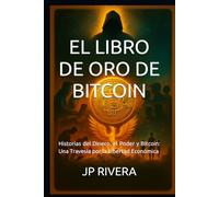 EL LIBRO DE ORO DE BITCOIN: Historias del Dinero, el Poder y Bitcoin: Una Travesía por la Libertad Económica