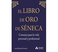 El libro de Oro de Séneca. Consejos para la vida personal y profesional: Lo que tú piensas de ti mismo es mucho más importante de lo que los otros opinen de ti. Deja que Séneca guíe tu vida (AMAT)