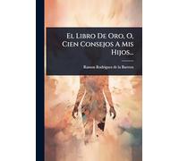 El Libro De Oro, O, Cien Consejos A Mis Hijos...