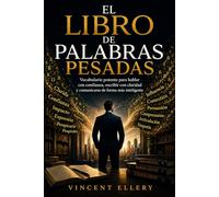 EL LIBRO DE PALABRAS PESADAS: Vocabulario potente para hablar con confianza, escribir con claridad y comunicarse de forma más inteligente