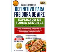 EL LIBRO DE RECETAS DEFINITIVO PARA FREIDORA DE AIRE, EXPLICADO DE FORMA SENCILLA PARA PRINCIPIANTES: Recetas sencillas e infalibles para freidora de ... recetas saludables y consejos para ahorrar