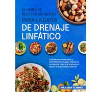 EL LIBRO DE RECETAS DEFINITIVO PARA LA DIETA DE DRENAJE LINFÁTICO: Comidas desintoxicantes y antiinflamatorias para mejorar la circulación, reducir la hinchazón y apoyar el flujo linfático natural