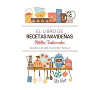 El Libro de Recetas Navideñas . Sabores que Unen Tradición y Familia: Platillos Especiales para Celebrar la Navidad con el Corazón y la Cocina de Casa