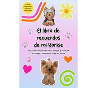 El libro de Recuerdos de mi Yorkie: Un cuaderno para escribir, dibujar y recordar los mejores momentos con tu Yorkie
