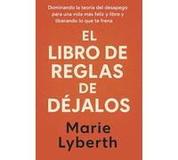 EL LIBRO DE REGLAS DE DÉJALOS: Dominando la teoría del desapego para una vida más feliz y libre y liberando lo que te frena