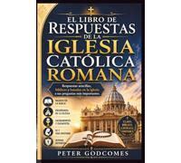EL LIBRO DE RESPUESTAS DE LA IGLESIA CATÓLICA ROMANA: Respuestas sencillas, bíblicas y basadas en la iglesia a sus preguntas más importantes