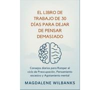 El libro de Trabajo de 30 días para Dejar de Pensar Demasiado: Consejos diarios para Romper el ciclo de Preocupación, Pensamiento excesivo y Agotamiento mental
