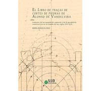 El Libro de traças de cortes de piedras de Alonso de Vandelvira. Contexto de un manual de cantería y de la geometría constructiva en la España de los ... de los siglos XVI-XVII (Artes y humanidades)