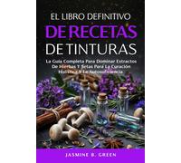 El Libro Definitivo de Recetas de Tintura: La Guía Completa para Dominar los Extractos de Hierbas y Setas para la Curación Holística y la Autosuficienci (La Serie Completa Sobre Hierbas Medicinales)
