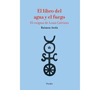 El libro del agua y el fuego; El enigma de Louis Cattiaux (SABIDURIA Y TRADICIONES)