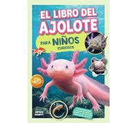 El Libro del Ajolote para Niños Curiosos: ¡170 curiosidades y hechos increíbles sobre el anfibio más popular del mundo!