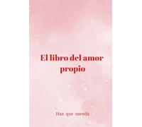 El Libro del Amor Propio: Haz que suceda: Descubre el Camino hacia el Amor Propio y la Confianza Interior