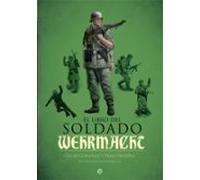 El libro del soldado de la Wehrmacht: La historia, armas y uniformes de los ejércitos de Hitler