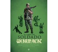 El libro del soldado de la Wehrmacht: La historia, armas y uniformes de los ejércitos de Hitler