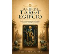 EL LIBRO DEL TAROT EGIPCIO. Guía completa para principiantes: arcanos, símbolos y tiradas: Método práctico de lectura simbólica, correspondencias y ejercicios guiados.