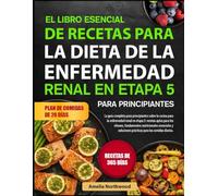 EL LIBRO ESENCIAL DE RECETAS PARA LA DIETA DE LA ENFERMEDAD RENAL EN ETAPA 5 PARA PRINCIPIANTES: La guía completa para principiantes sobre la cocina ... para los riñones, fundamentos nutricionales