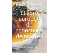 El libro europeo de repostería de postres: Cocinando y horneando como los profesionales de los postres. Cocinar de una manera barata, rápida y fácil de explicar.