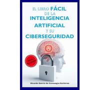 El Libro Fácil de la Inteligencia Artificial y su Ciberseguridad Edición Ampliada y Actualizada: Versión 2025