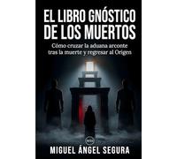 El libro Gnóstico de los Muertos: Cómo cruzar la aduana arconte tras la muerte y regresar al Origen (Misterios desvelados)