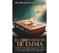 EL LIBRO OCULTO DE EMMA: La historia de una mujer que, gracias a los sabios preceptos de un enigmático libro, logra liberarse de los conflictos que marcan su existencia