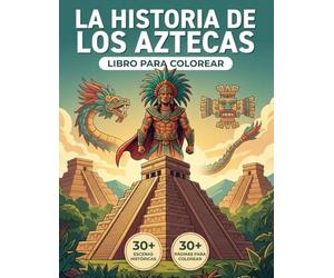 El Libro para Colorear del Imperio Azteca: Revive la Verdadera Historia del Valle de México, desde sus Orígenes Nómadas hasta la Caída de Tenochtitlan ... Recorrido Cronológico y Textos Educativos