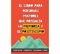 El libro para personas mayores que potencia la memoria y el positivismo: Ejercicios, Consejos, Colorear y más. Cuaderno de trabajo. Entrena tu Mente. Ejercicios prácticos para estimular la memoria