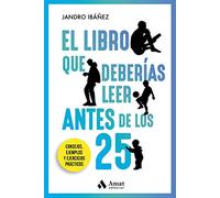 El Libro Que Deberias Leer Antes De Los 25 Años - Consejos, Ejemplos Y Ejercicios Practicos (AMAT)