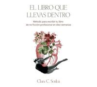 El libro que llevas dentro: Método para escribir tu libro de no ficción profesional en diez semanas