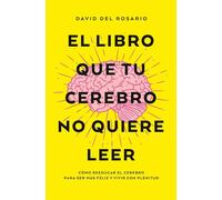 El libro que tu cerebro no quiere leer: Cómo reeducar el cerebro para ser más felices y vivir con plenitud (Books4pocket crec. y salud)