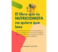 El libro que tu NUTRICIONISTA no quiere que leas: Desmontando los mitos de la pérdida de peso, los riesgos de las soluciones mágicas, la guía ... recuperar el control de tu salud metabólica