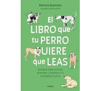 El libro que tu perro quiere que leas: Una guía para conocer, entender y respetar a tu compañero canino (Estilo de vida)