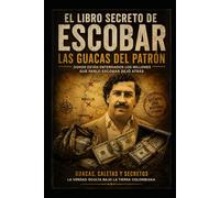 EL LIBRO SECRETO DE ESCOBAR: Las Guacas Perdidas, los Millones Enterrados y el Mito Bajo Tierra: La verdadera historia detrás de los tesoros ocultos del Patrón.