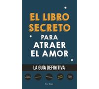 El Libro Secreto para Atraer el Amor: La Guía Definitiva: Hechizos, Amuletos, Visualizaciones, Feng Shui, Ley de La Atracción, Magia Blanca, Afirmaciones