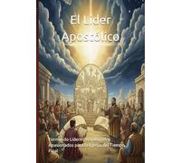 El Líder Apostólico: Formando Líderes Visionarios y Apasionados para la Iglesia del Tiempo Final