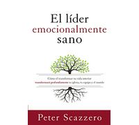 El líder emocionalmente sano: Cómo transformar tu vida interior transformará profundamente tu iglesia, tu equipo y el mundo (Emotionally Healthy Spirituality)