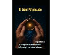 El Líder Potenciado: El Arte y la Práctica de Gobernar la Tecnología con Sabiduría Humana