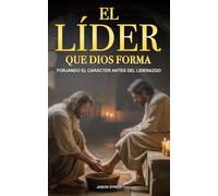 El Líder Que Dios Forma: Forjando El Carácter Antes Del Liderazgo